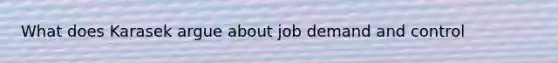 What does Karasek argue about job demand and control