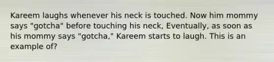 Kareem laughs whenever his neck is touched. Now him mommy says "gotcha" before touching his neck, Eventually, as soon as his mommy says "gotcha," Kareem starts to laugh. This is an example of?