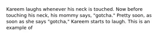 Kareem laughs whenever his neck is touched. Now before touching his neck, his mommy says, "gotcha." Pretty soon, as soon as she says "gotcha," Kareem starts to laugh. This is an example of