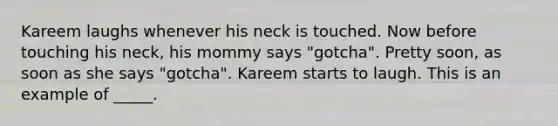 Kareem laughs whenever his neck is touched. Now before touching his neck, his mommy says "gotcha". Pretty soon, as soon as she says "gotcha". Kareem starts to laugh. This is an example of _____.