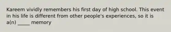 Kareem vividly remembers his first day of high school. This event in his life is different from other people's experiences, so it is a(n) _____ memory