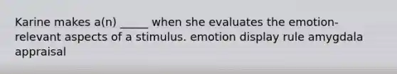 Karine makes a(n) _____ when she evaluates the emotion-relevant aspects of a stimulus. emotion display rule amygdala appraisal