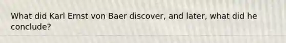 What did Karl Ernst von Baer discover, and later, what did he conclude?
