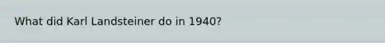 What did Karl Landsteiner do in 1940?