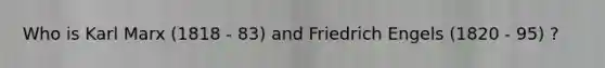 Who is Karl Marx (1818 - 83) and Friedrich Engels (1820 - 95) ?