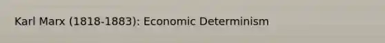 Karl Marx (1818-1883): Economic Determinism