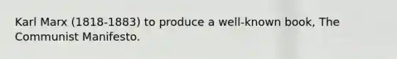 Karl Marx (1818-1883) to produce a well-known book, The Communist Manifesto.