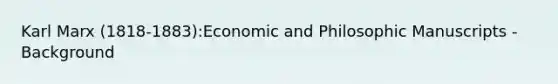 Karl Marx (1818-1883):Economic and Philosophic Manuscripts - Background