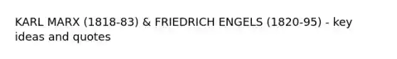 KARL MARX (1818-83) & FRIEDRICH ENGELS (1820-95) - key ideas and quotes