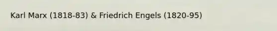 Karl Marx (1818-83) & Friedrich Engels (1820-95)