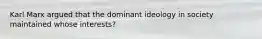 Karl Marx argued that the dominant ideology in society maintained whose interests?