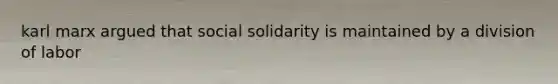 karl marx argued that social solidarity is maintained by a division of labor