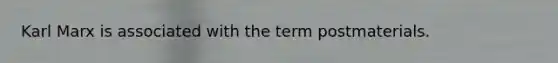 Karl Marx is associated with the term postmaterials.