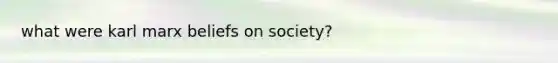 what were karl marx beliefs on society?