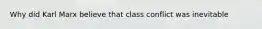 Why did Karl Marx believe that class conflict was inevitable