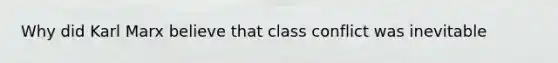 Why did Karl Marx believe that class conflict was inevitable