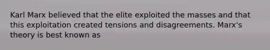 Karl Marx believed that the elite exploited the masses and that this exploitation created tensions and disagreements. Marx's theory is best known as