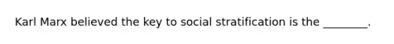 Karl Marx believed the key to social stratification is the ________.