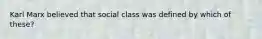 Karl Marx believed that social class was defined by which of these?