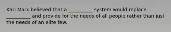 Karl Marx believed that a __________ system would replace __________ and provide for the needs of all people rather than just the needs of an elite few.