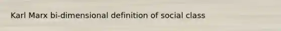 Karl Marx bi-dimensional definition of social class