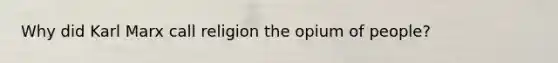 Why did Karl Marx call religion the opium of people?