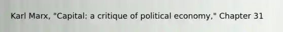 Karl Marx, "Capital: a critique of political economy," Chapter 31