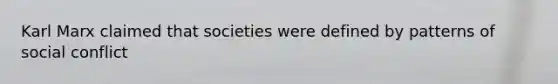Karl Marx claimed that societies were defined by patterns of social conflict