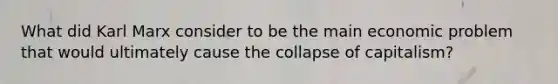 What did Karl Marx consider to be the main economic problem that would ultimately cause the collapse of capitalism?