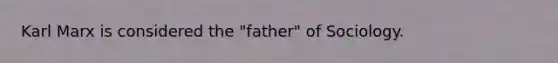 Karl Marx is considered the "father" of Sociology.