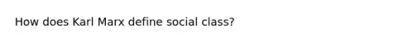 How does Karl Marx define social class?