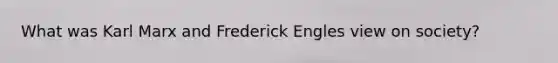 What was Karl Marx and Frederick Engles view on society?