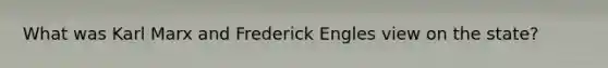 What was Karl Marx and Frederick Engles view on the state?