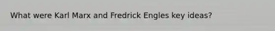 What were Karl Marx and Fredrick Engles key ideas?