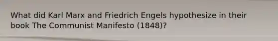 What did Karl Marx and Friedrich Engels hypothesize in their book The Communist Manifesto (1848)?