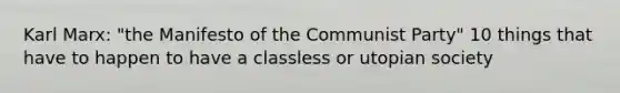 Karl Marx: "the Manifesto of the Communist Party" 10 things that have to happen to have a classless or utopian society