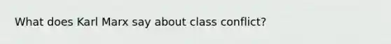 What does Karl Marx say about class conflict?