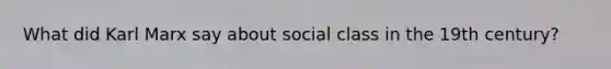 What did Karl Marx say about social class in the 19th century?