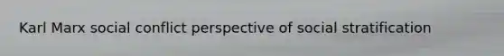 Karl Marx social conflict perspective of social stratification