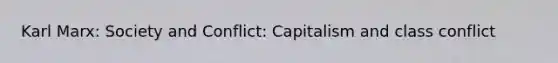 Karl Marx: Society and Conflict: Capitalism and <a href='https://www.questionai.com/knowledge/kRSwhi8o1h-class-conflict' class='anchor-knowledge'>class conflict</a>