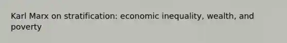 Karl Marx on stratification: economic inequality, wealth, and poverty