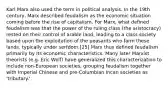 Karl Marx also used the term in political analysis. In the 19th century, Marx described feudalism as the economic situation coming before the rise of capitalism. For Marx, what defined feudalism was that the power of the ruling class (the aristocracy) rested on their control of arable land, leading to a class society based upon the exploitation of the peasants who farm these lands, typically under serfdom.[25] Marx thus defined feudalism primarily by its economic characteristics. Many later Marxist theorists (e.g. Eric Wolf) have generalized this characterization to include non-European societies, grouping feudalism together with Imperial Chinese and pre-Columbian Incan societies as 'tributary.'