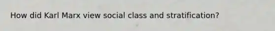 How did Karl Marx view social class and stratification?