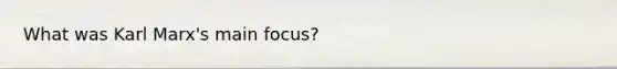 What was Karl Marx's main focus?