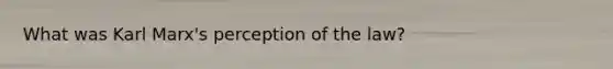 What was Karl Marx's perception of the law?