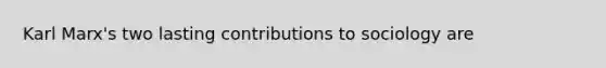 Karl Marx's two lasting contributions to sociology are