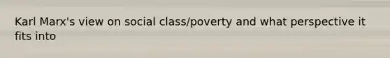 Karl Marx's view on social class/poverty and what perspective it fits into