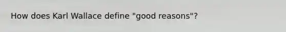 How does Karl Wallace define "good reasons"?