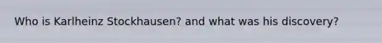 Who is Karlheinz Stockhausen? and what was his discovery?