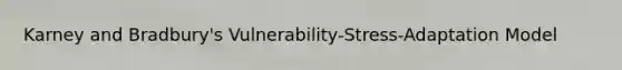 Karney and Bradbury's Vulnerability-Stress-Adaptation Model
